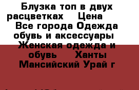 Блузка топ в двух расцветках  › Цена ­ 800 - Все города Одежда, обувь и аксессуары » Женская одежда и обувь   . Ханты-Мансийский,Урай г.